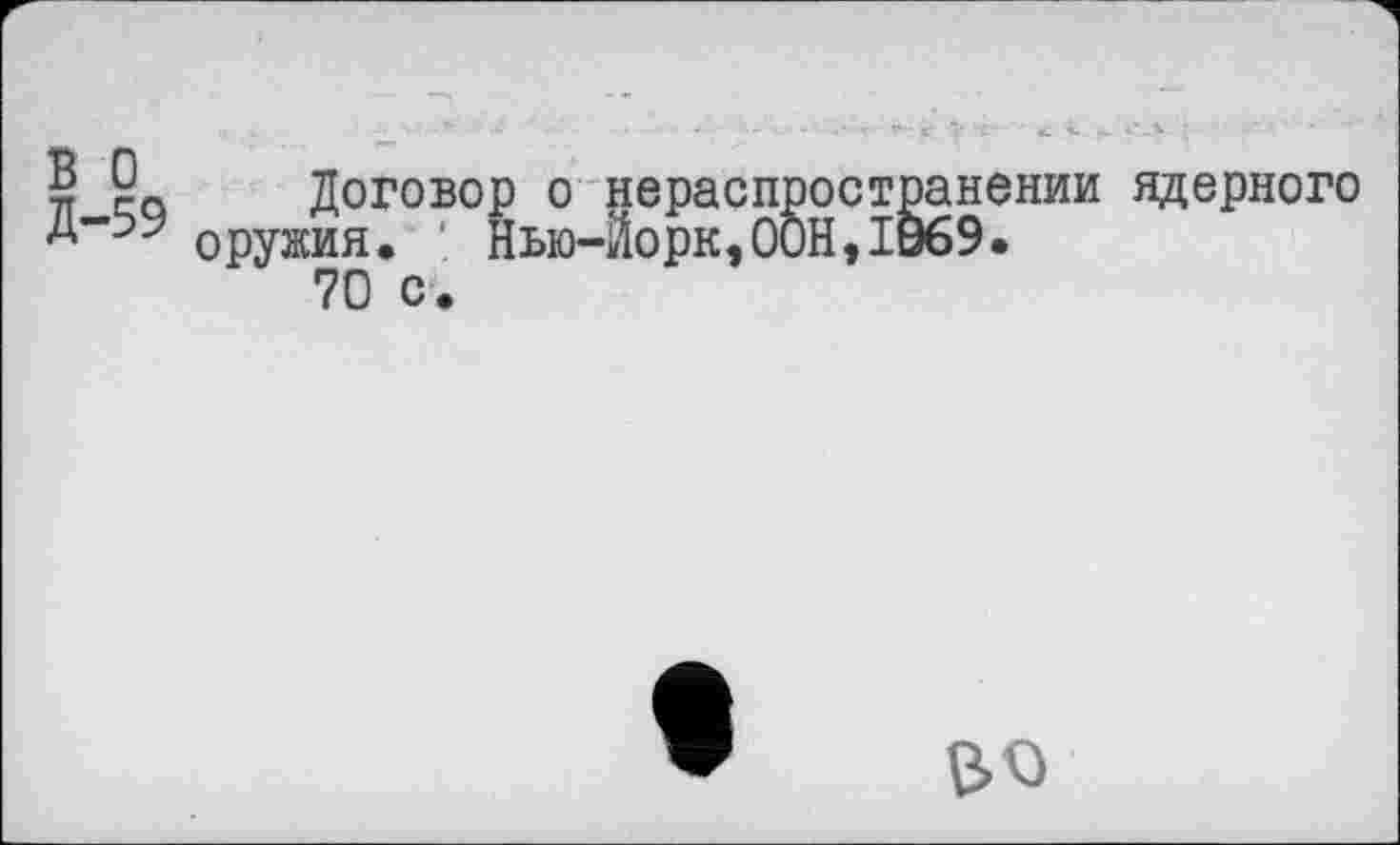 ﻿Договор о нераспространении ядерного оружия. Нью-Йорк,ООН, 1069.
70 с.
